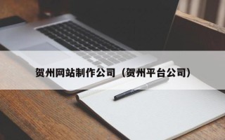 郴州贺州网站制作公司（贺州平台公司）